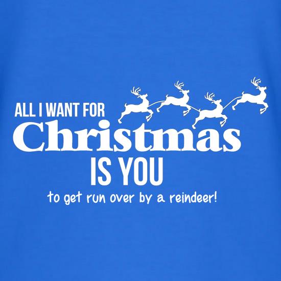All i want for christmas is you - to get run over by a reindeer t shirt